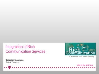 Integration of Rich
Communication Services
Sebastian Schumann
Slovak Telekom
7. November 2012. Berlin, Germany
 