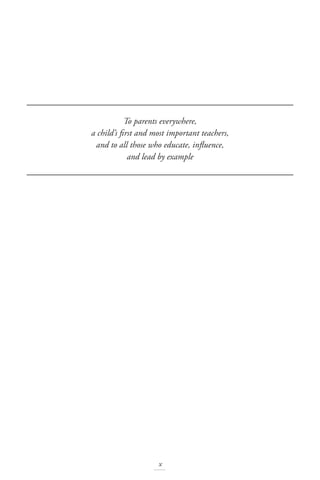 To parents everywhere,
a child’s first and most important teachers,
and to all those who educate, influence,
and lead by example
x
 