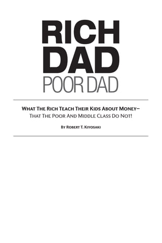 What The Rich Teach Their Kids About Money—
That The Poor And Middle Class Do Not!
By Robert T. Kiyosaki
RICH
DAD
POORDAD
 