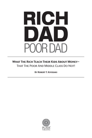 What The Rich Teach Their Kids About Money—
That The Poor And Middle Class Do Not!
By Robert T. Kiyosaki
RICH
DAD
POORDAD
®
 