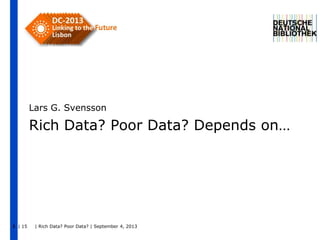 | 15 | Rich Data? Poor Data? | September 4, 20131
Rich Data? Poor Data? Depends on…
Lars G. Svensson
 
