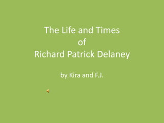 The Life and Times of Richard Patrick Delaney by Kira and F.J. 