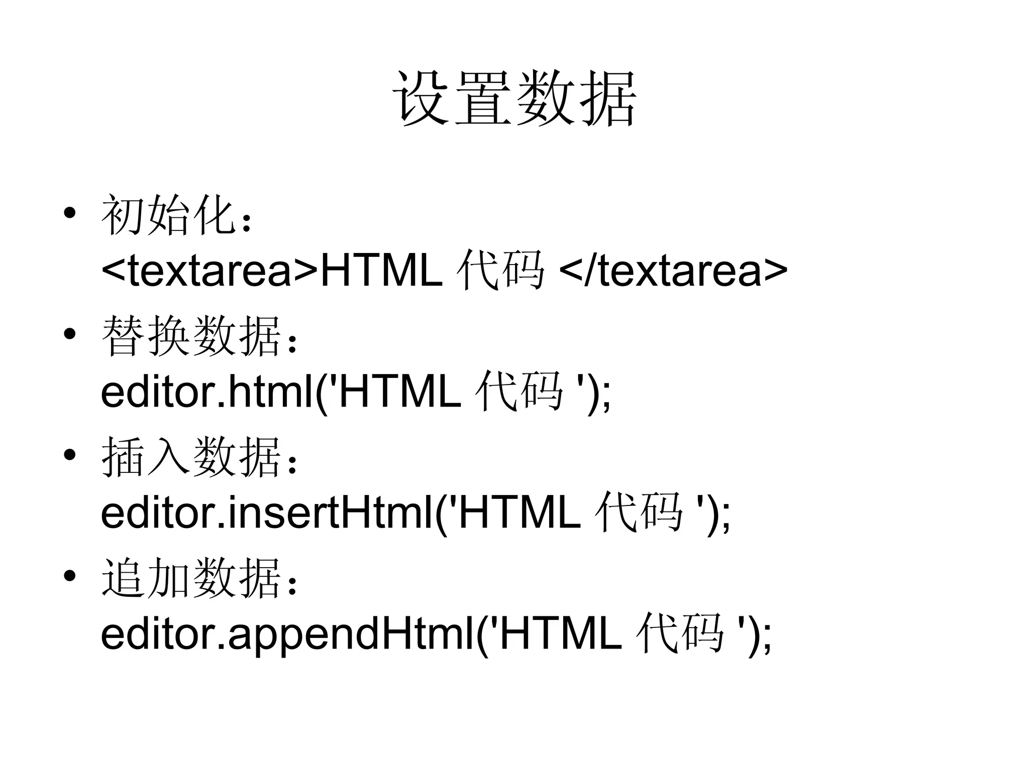 设置数据 初始化： <textarea>HTML 代码 </textarea> 替换数据： editor.html('HTML 代码 '); 插入数据： editor.insertHtml('HTML 代码 '); 追加数据： editor.appendHtml('HTML 代码 '); 