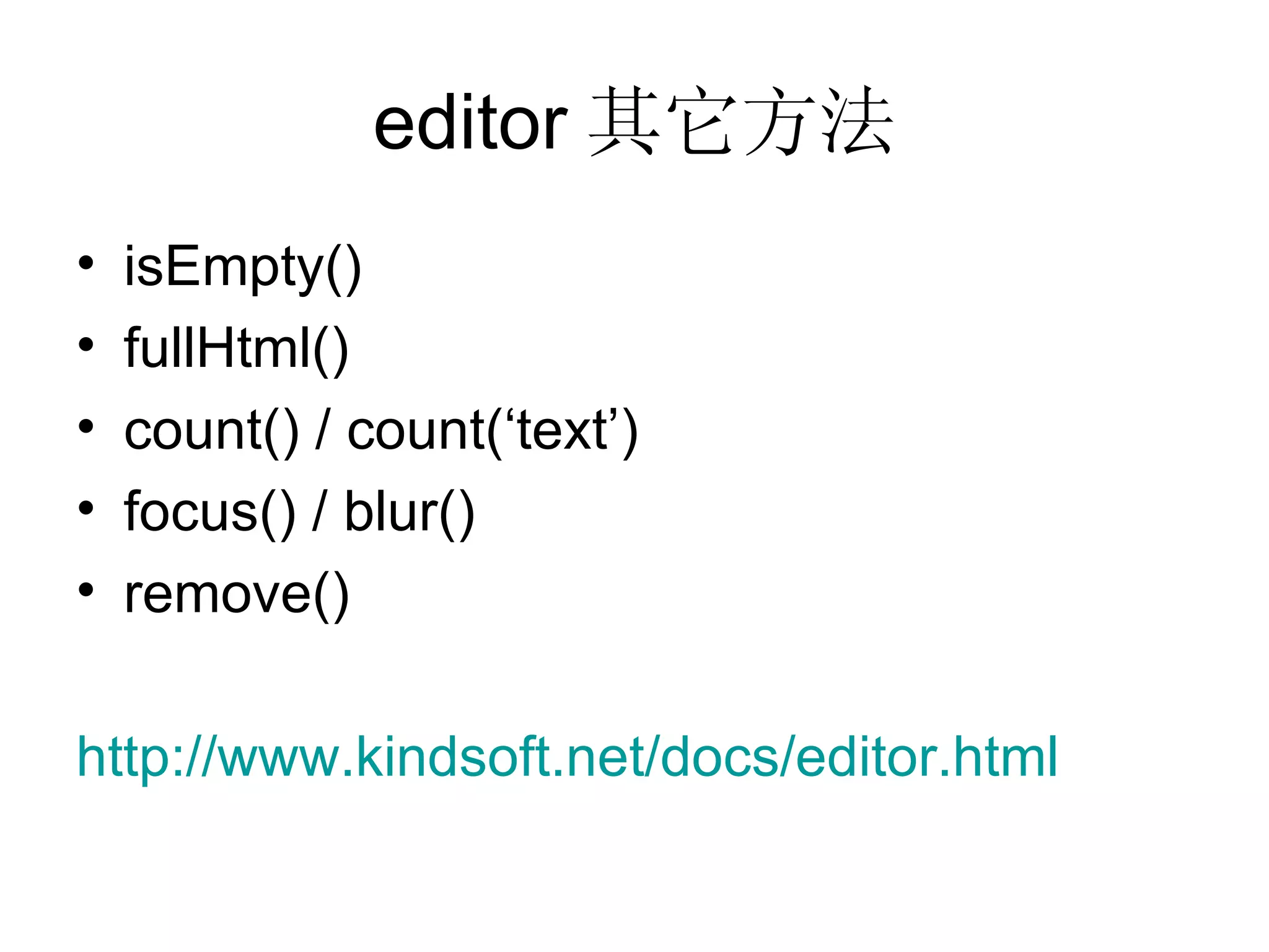 editor 其它方法 isEmpty() fullHtml() count() / count(‘text’) focus() / blur() remove() http:// www.kindsoft.net/docs/editor.html   