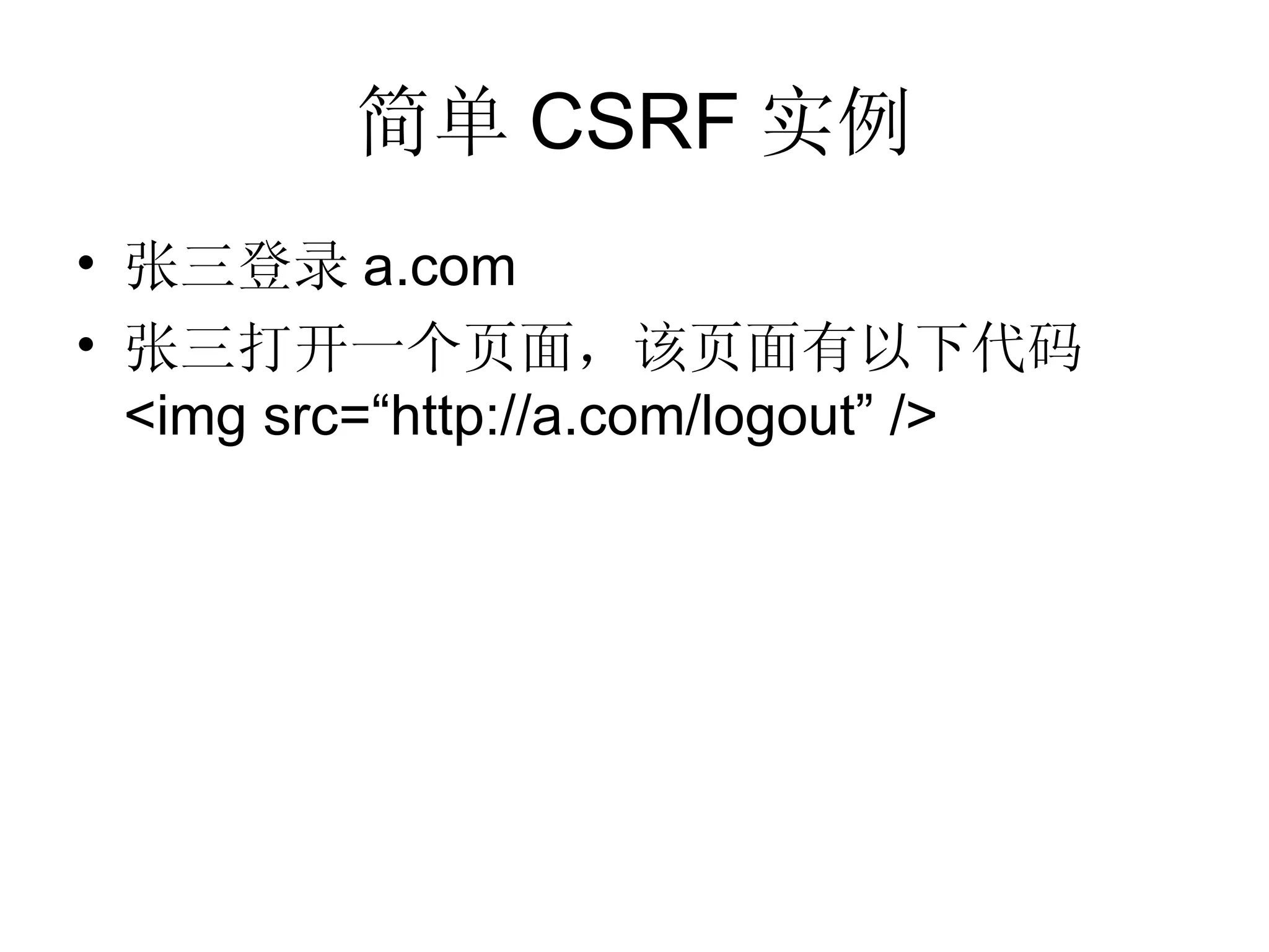 简单 CSRF 实例 张三登录 a.com 张三打开一个页面，该页面有以下代码 <img src=“http://a.com/logout” />  