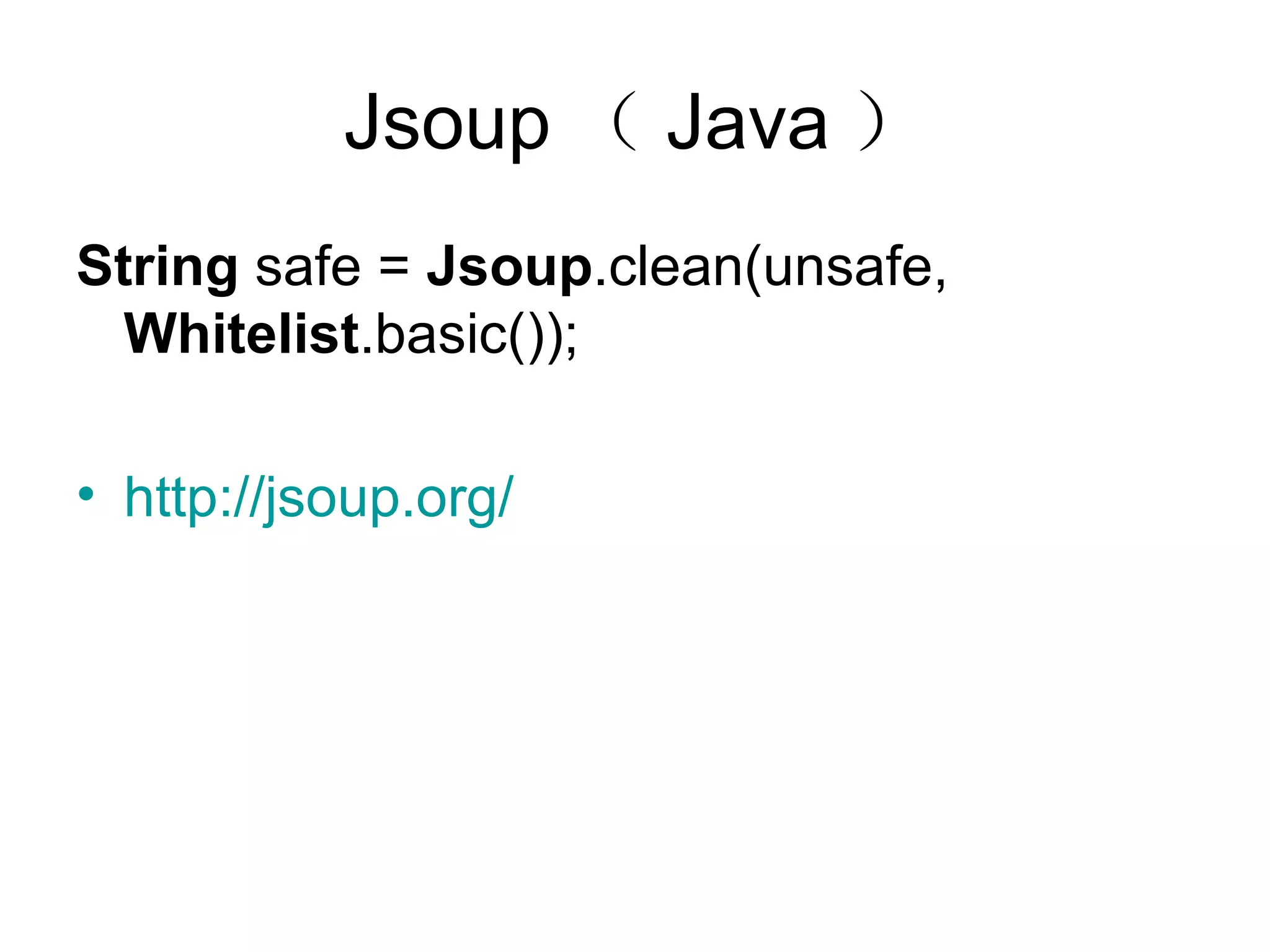 Jsoup （ Java ） String  safe =  Jsoup .clean(unsafe,  Whitelist .basic());  http:// jsoup.org /   