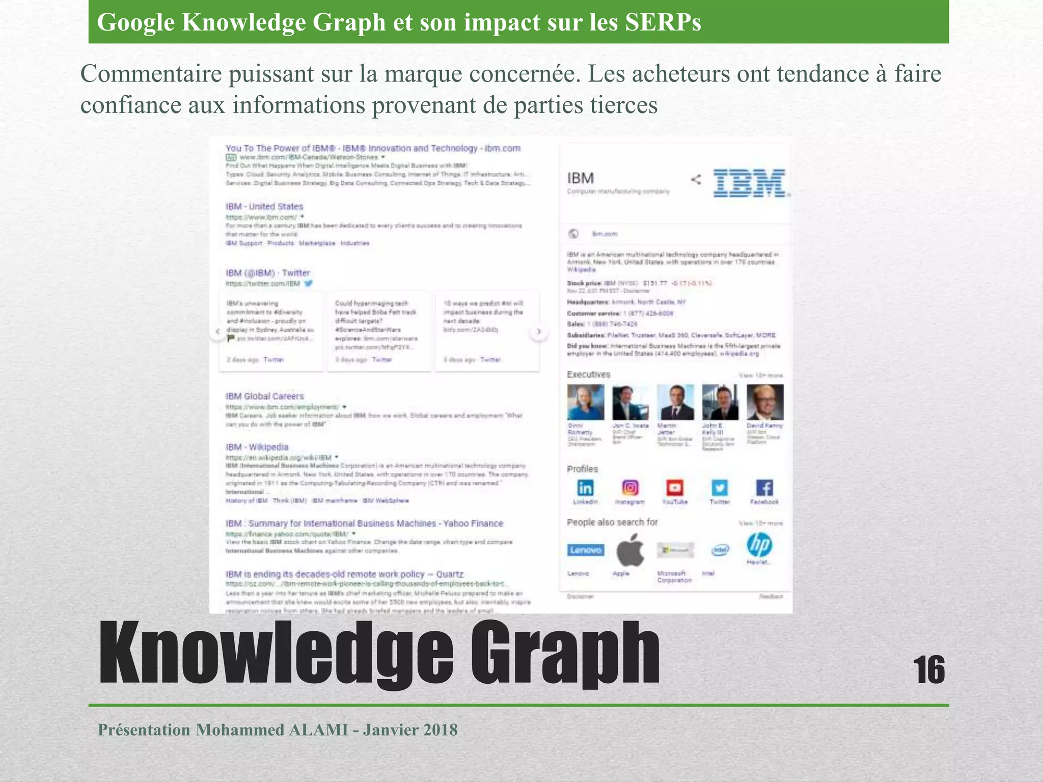 Knowledge Graph
Présentation Mohammed ALAMI - Janvier 2018
16
Commentaire puissant sur la marque concernée. Les acheteurs ont tendance à faire
confiance aux informations provenant de parties tierces
Google Knowledge Graph et son impact sur les SERPs
 
