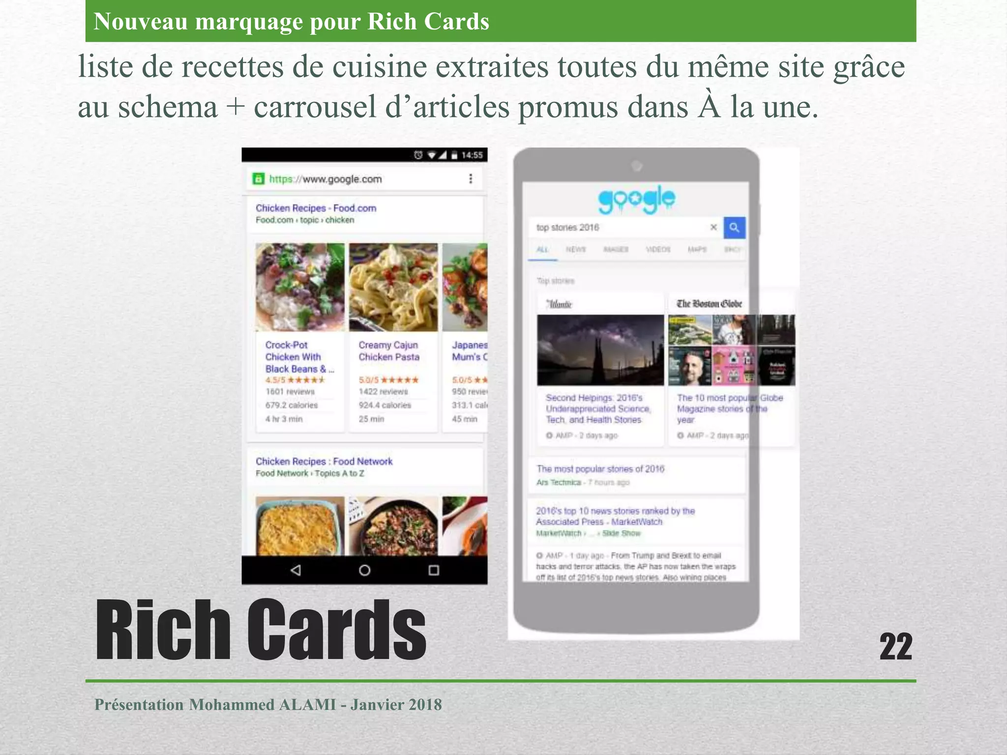 Rich Cards
Présentation Mohammed ALAMI - Janvier 2018
22
liste de recettes de cuisine extraites toutes du même site grâce
au schema + carrousel d’articles promus dans À la une.
Nouveau marquage pour Rich Cards
 