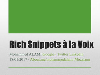 Rich Snippets à la Voix
Mohammed ALAMI Google+ Twitter LinkedIn
18/01/2017 - About.me/mohammedalami Mozalami
 