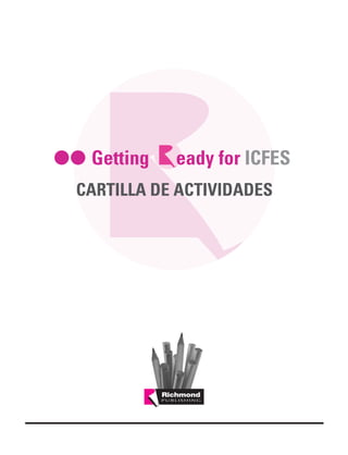 RICH-ICFES:Maquetación 1   17/4/08   12:50   Página 1




                                Getting                 eady for ICFES
                           CARTILLA DE ACTIVIDADES
 