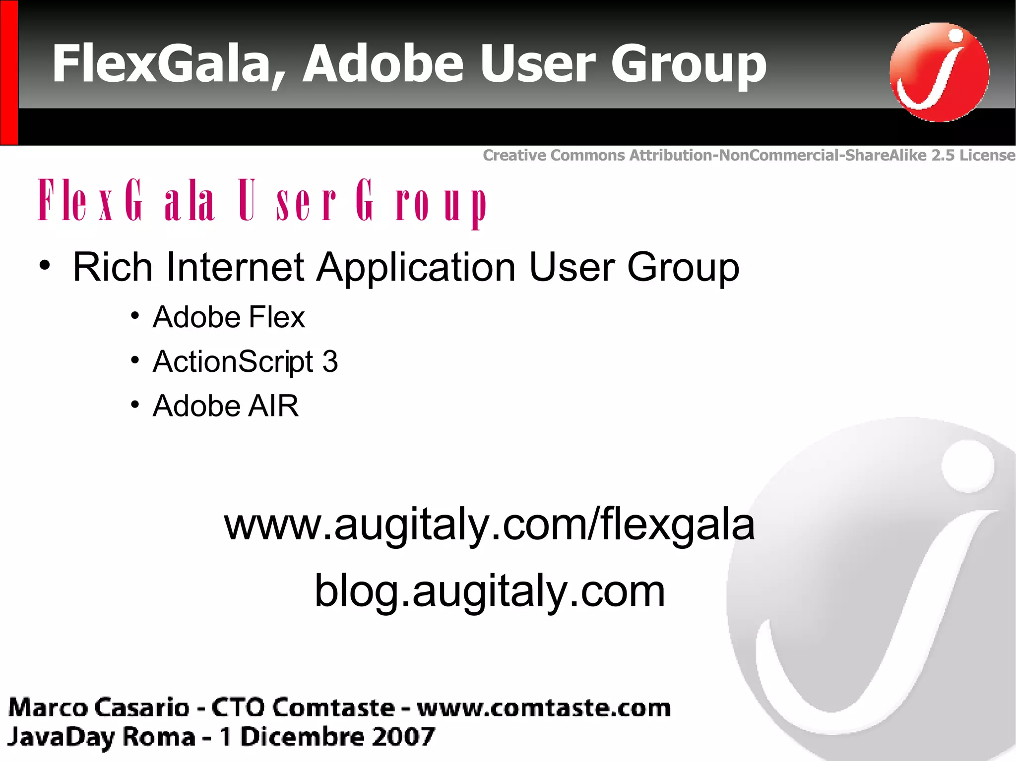 FlexGala, Adobe User Group Rich Internet Application User Group Adobe Flex  ActionScript 3 Adobe AIR www.augitaly.com/flexgala blog.augitaly.com FlexGala User Group 