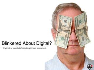Blinkered About Digital? - Why the true potential of digital might never be reached - 