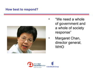 How best to respond?


                       •   “We need a whole
                           of government and
                           a whole of society
                           response”
                       •   Margaret Chan,
                           director general,
                           WHO
 