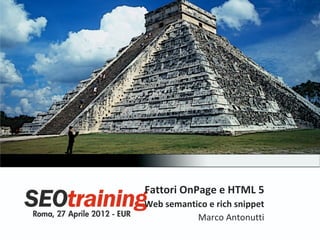 Fattori OnPage e HTML 5
Web semantico e rich snippet
           Marco Antonutti
 