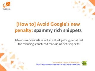 [How to] Avoid Google's new
penalty: spammy rich snippets
Make sure your site is not at risk of getting penalized
for misusing structured markup or rich snippets.

View complete guide on WebMeUp blog:
http://webmeup.com/blog/spammy-structured-markup.html

 