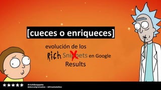 #richSnippets
@doncelgranados - @EnsaladaSeo
evolución de los
[cueces o enriqueces]
Snippets en Google
Results
 