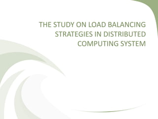 THE STUDY ON LOAD BALANCING
STRATEGIES IN DISTRIBUTED
COMPUTING SYSTEM
 