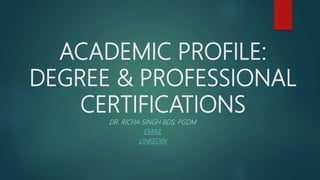 ACADEMIC PROFILE:
DEGREE & PROFESSIONAL
CERTIFICATIONS
DR. RICHA SINGH BDS; PGDM
EMAIL
LINKEDIN
 