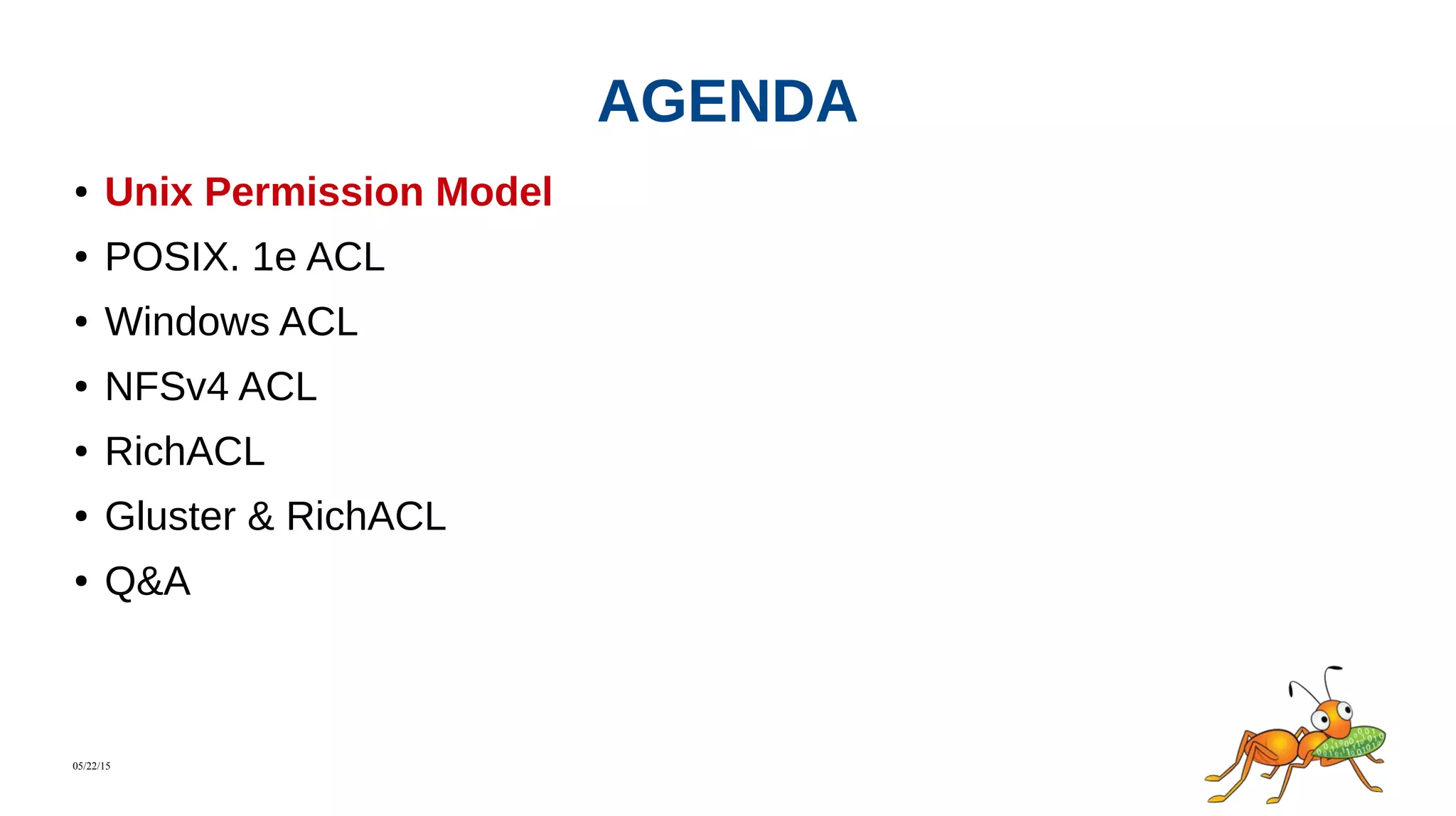 05/22/15
AGENDA
● Unix Permission Model
● POSIX. 1e ACL
● Windows ACL
● NFSv4 ACL
● RichACL
● Gluster & RichACL
● Q&A
 