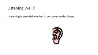 Listening Well!!
• Listening is essential whether in person or on the phone
 
