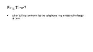 Ring Time?
• When calling someone, let the telephone ring a reasonable length
of time
 
