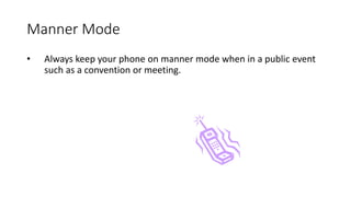 Manner Mode
• Always keep your phone on manner mode when in a public event
such as a convention or meeting.
 