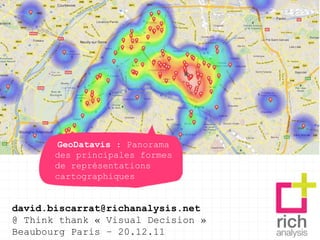 GeoDatavis : Panorama
       des principales formes
       de représentations
       cartographiques


david.biscarrat@richanalysis.net
@ Think thank « Visual Decision »
Beaubourg Paris – 20.12.11
 