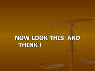 NOW LOOK THIS  AND THINK ! 