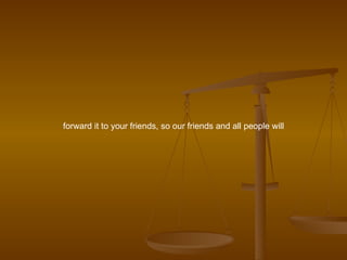 forward it to your friends, so our friends and all people will 