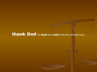 thank God   for  food  and  water  that they already have. 