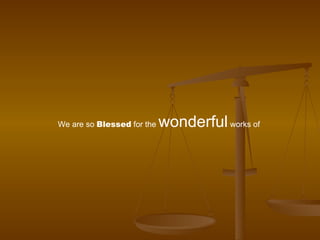 We are so  Blessed  for the  wonderful  works of  