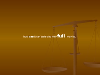 how  bad  it can taste and how  full  I may be.  