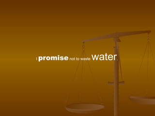 I  promise  not to waste  water .  