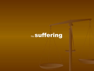 his  suffering . 