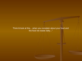 Think & look at this... when you complain about your food and  the food we waste daily..."  