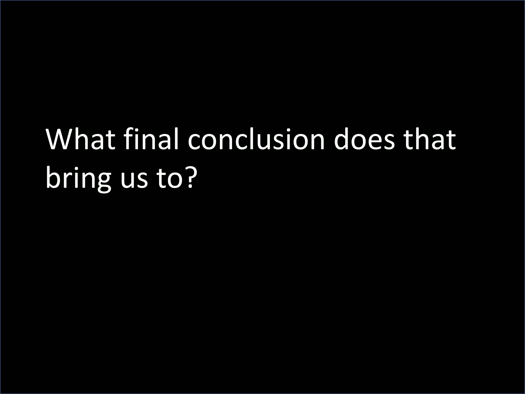 What final conclusion does that
bring us to?
 