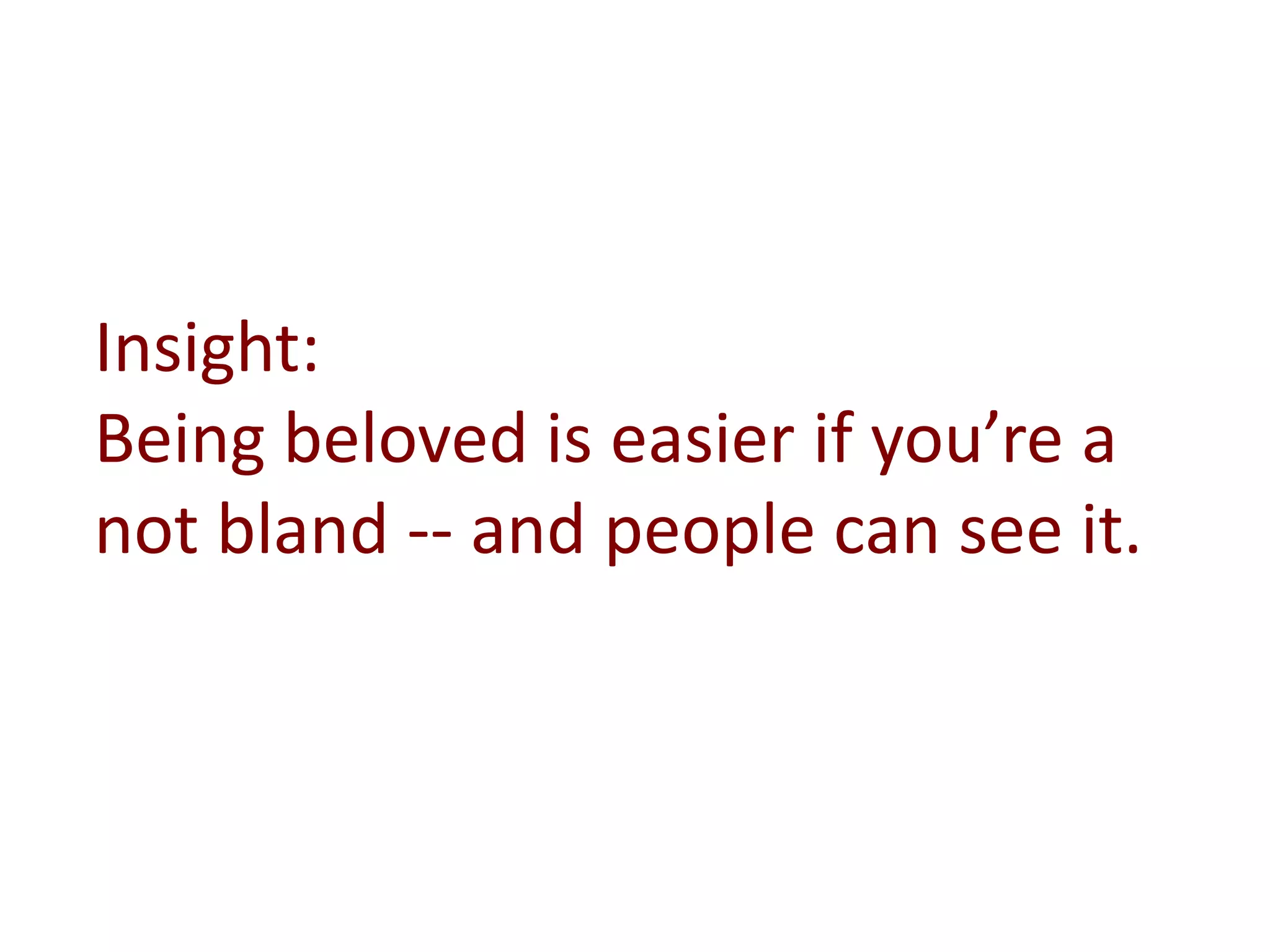 Insight:
Being beloved is easier if you’re a
not bland -- and people can see it.
 