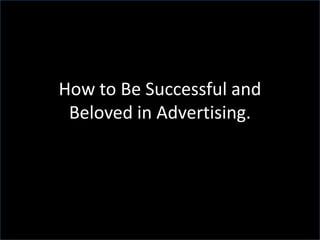 How to Be Successful and
 Beloved in Advertising.
 