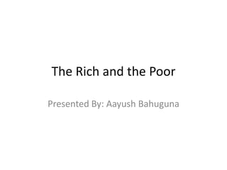 The Rich and the Poor

Presented By: Aayush Bahuguna
 