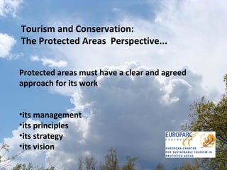 Tourism and Conservation:  The Protected Areas  Perspective... Protected areas must have a clear and agreed approach for its work  its management  its principles  its strategy  its vision 