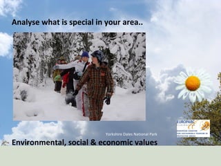 Yorkshire Dales National Park Analyse what is special in your area.. Environmental, social & economic values 
