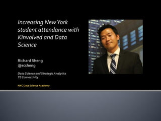 Increasing NewYork
student attendance with
Kinvolved and Data
Science
Richard Sheng
@rcsheng
Data Science and Strategic Analytics
TE Connectivity
NYC Data Science Academy
 