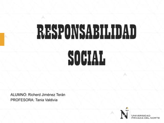 ALUMNO: Richerd Jiménez Terán
PROFESORA: Tania Valdivia
RESPONSABILIDAD
SOCIAL
 