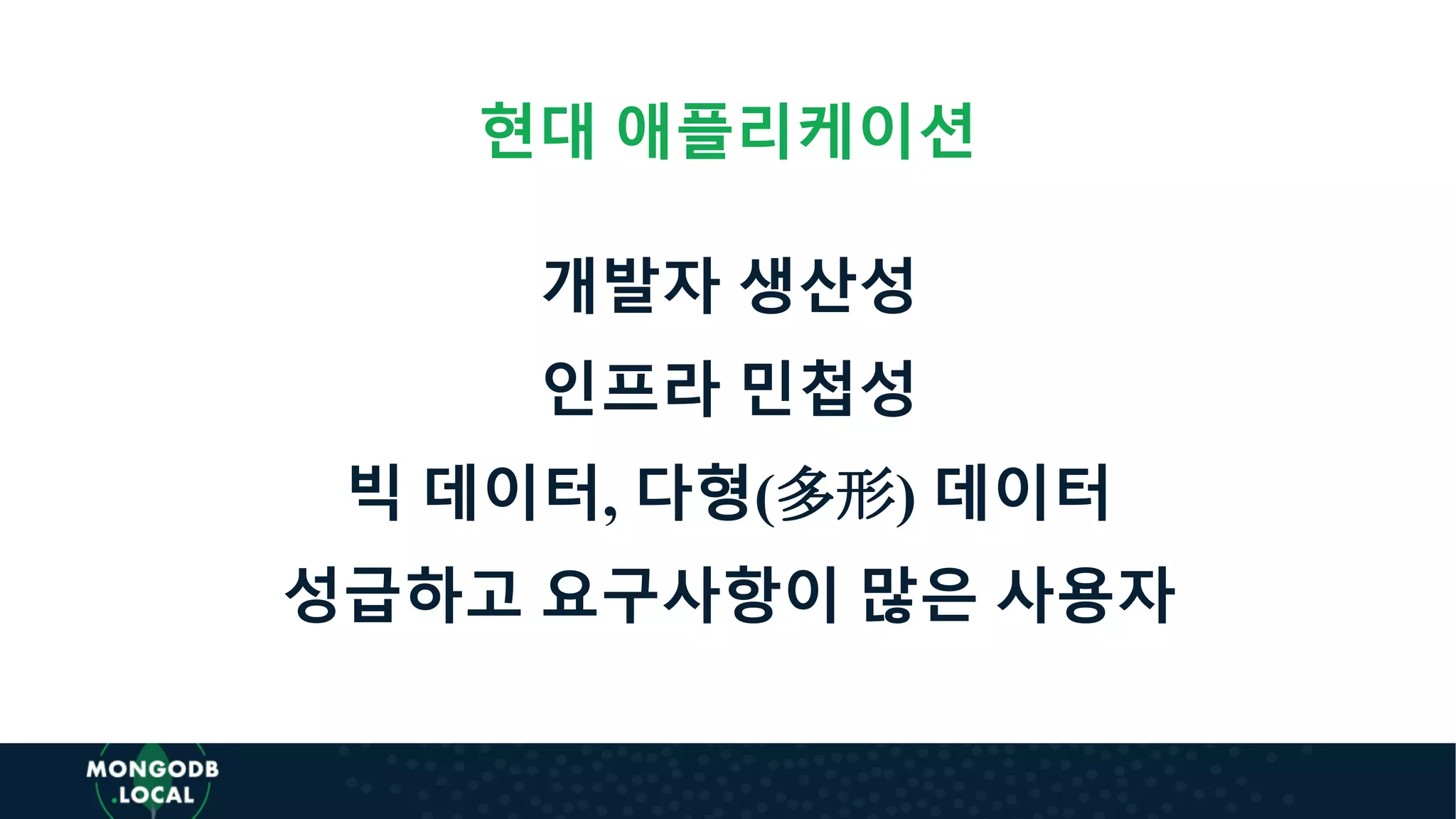현대 애플리케이션
개발자 생산성
인프라 민첩성
빅 데이터, 다형(多形) 데이터
성급하고 요구사항이 많은 사용자
 