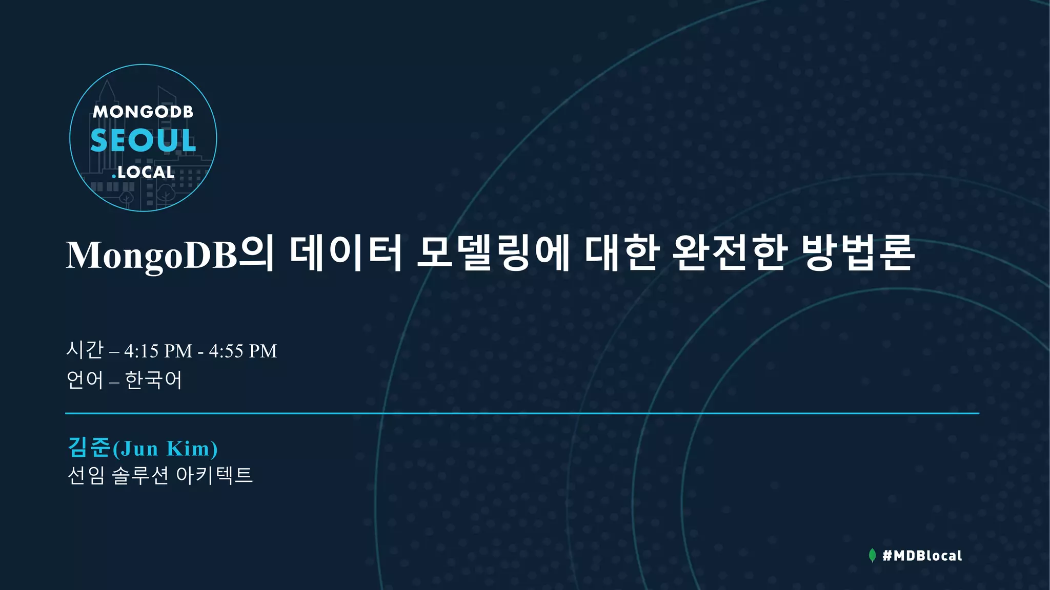 MongoDB의 데이터 모델링에 대한 완전한 방법론
김준(Jun Kim)
선임 솔루션 아키텍트
시간 – 4:15 PM - 4:55 PM
언어 – 한국어
 