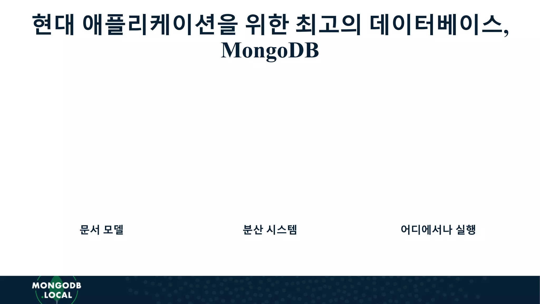 현대 애플리케이션을 위한 최고의 데이터베이스,
MongoDB
분산 시스템 어디에서나 실행문서 모델
 
