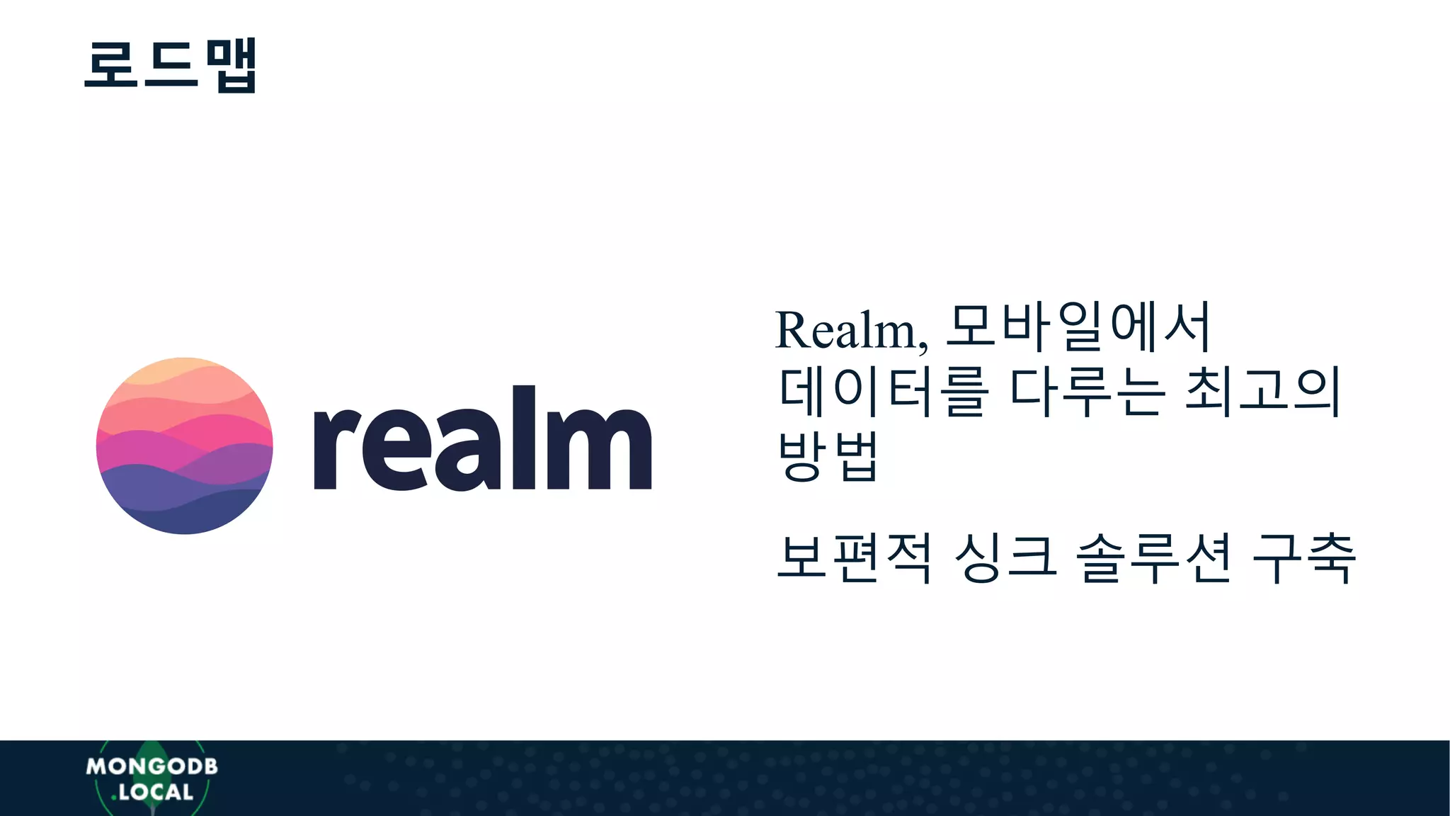 로드맵
Realm, 모바일에서
데이터를 다루는 최고의
방법
보편적 싱크 솔루션 구축
 