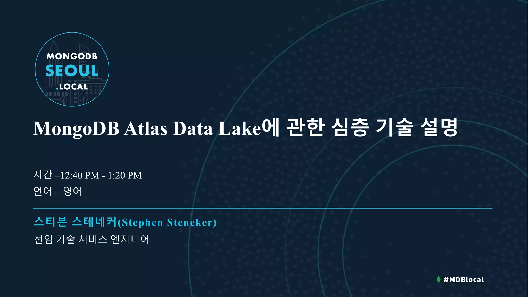 MongoDB Atlas Data Lake에 관한 심층 기술 설명
스티븐 스테네커(Stephen Steneker)
선임 기술 서비스 엔지니어
시간 –12:40 PM - 1:20 PM
언어 – 영어
 
