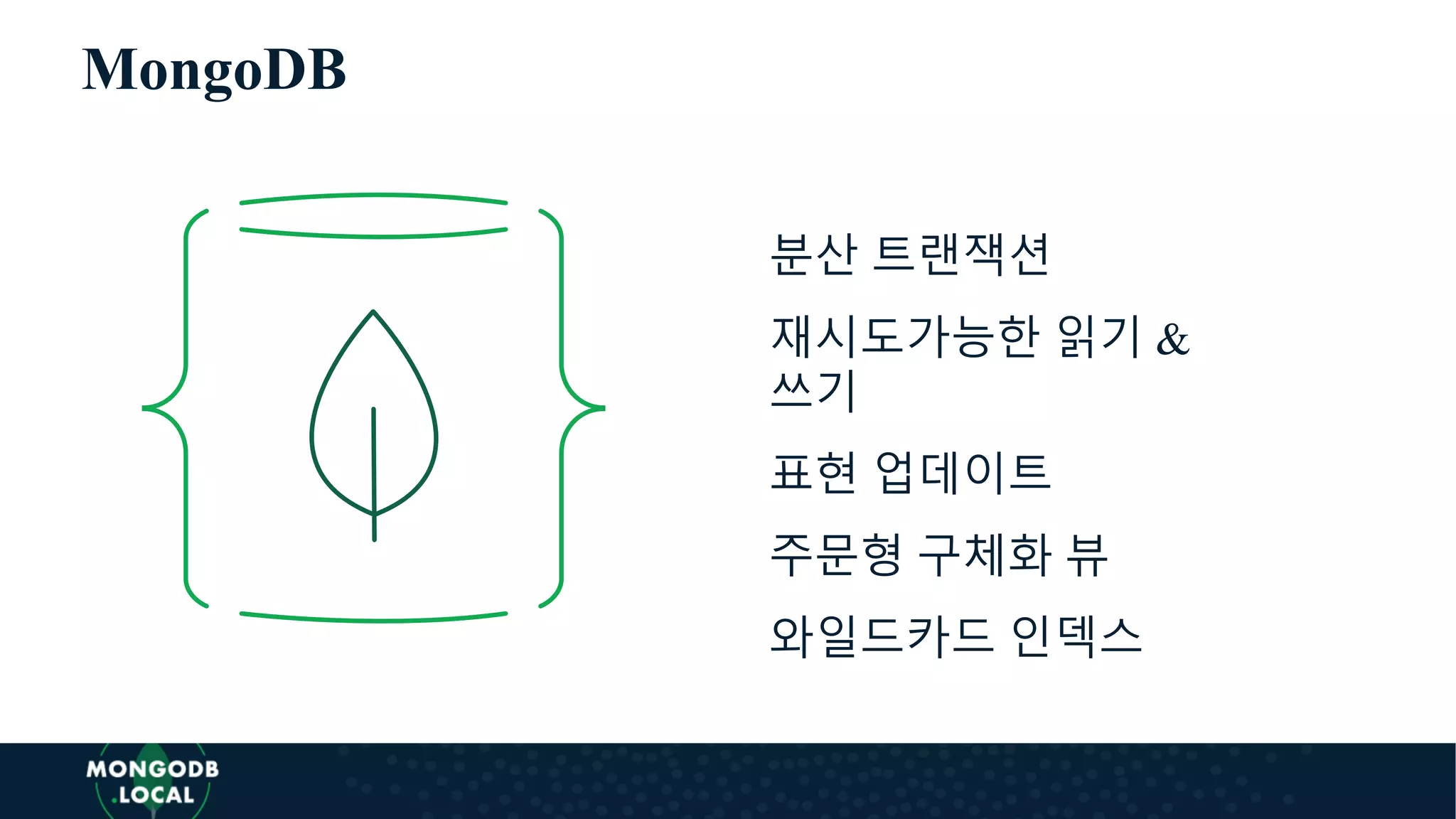 MongoDB
분산 트랜잭션
재시도가능한 읽기 &
쓰기
표현 업데이트
주문형 구체화 뷰
와일드카드 인덱스
 