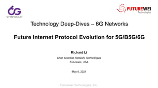 Futurewei Technologies, Inc.
Technology Deep-Dives – 6G Networks
Future Internet Protocol Evolution for 5G/B5G/6G
Richard Li
Chief Scientist, Network Technologies
Futurewei, USA
May 6, 2021
 